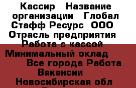 Кассир › Название организации ­ Глобал Стафф Ресурс, ООО › Отрасль предприятия ­ Работа с кассой › Минимальный оклад ­ 45 000 - Все города Работа » Вакансии   . Новосибирская обл.,Бердск г.